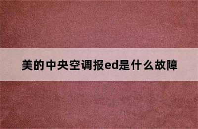 美的中央空调报ed是什么故障