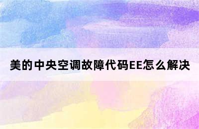 美的中央空调故障代码EE怎么解决