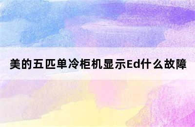 美的五匹单冷柜机显示Ed什么故障