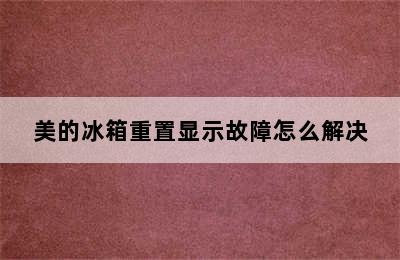 美的冰箱重置显示故障怎么解决