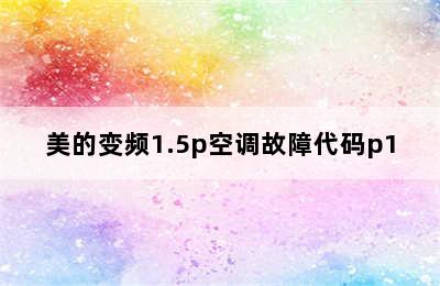 美的变频1.5p空调故障代码p1