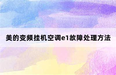 美的变频挂机空调e1故障处理方法