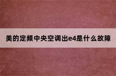 美的定频中央空调出e4是什么故障