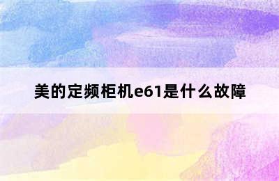 美的定频柜机e61是什么故障