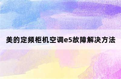 美的定频柜机空调e5故障解决方法