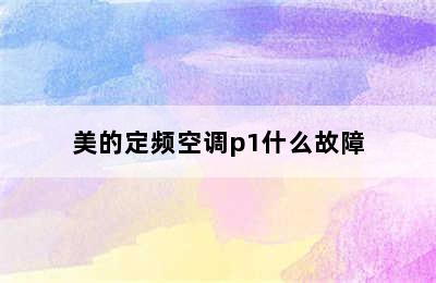 美的定频空调p1什么故障