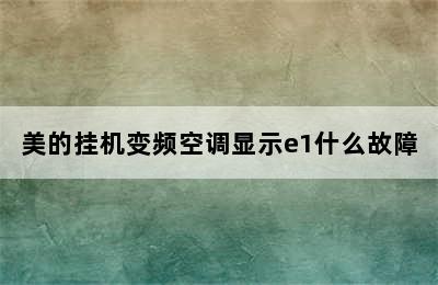 美的挂机变频空调显示e1什么故障