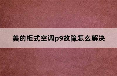 美的柜式空调p9故障怎么解决