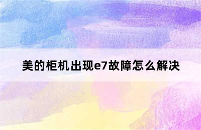 美的柜机出现e7故障怎么解决