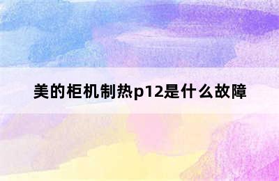 美的柜机制热p12是什么故障