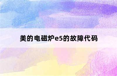 美的电磁炉e5的故障代码