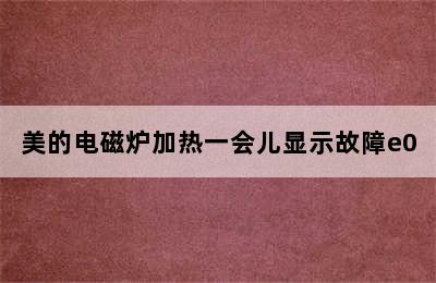 美的电磁炉加热一会儿显示故障e0