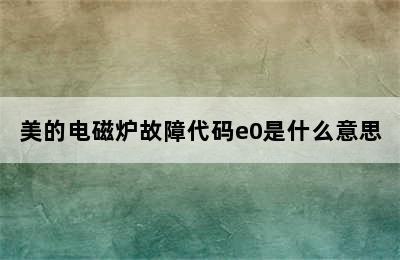 美的电磁炉故障代码e0是什么意思