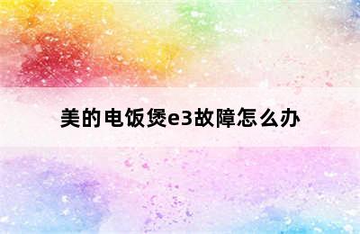 美的电饭煲e3故障怎么办