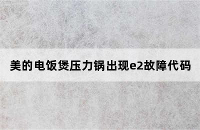 美的电饭煲压力锅出现e2故障代码