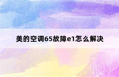 美的空调65故障e1怎么解决