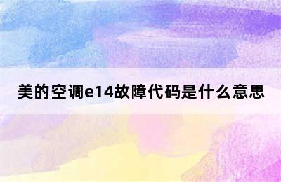 美的空调e14故障代码是什么意思