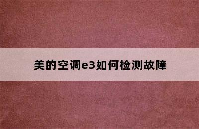 美的空调e3如何检测故障