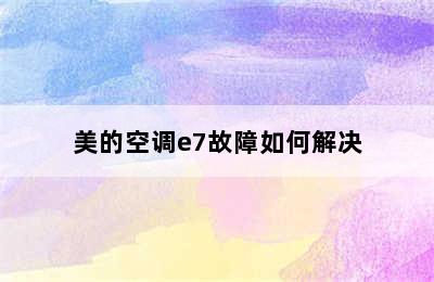 美的空调e7故障如何解决