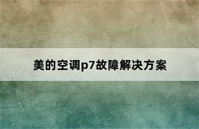 美的空调p7故障解决方案