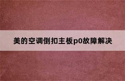 美的空调倒扣主板p0故障解决