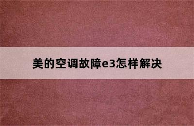 美的空调故障e3怎样解决