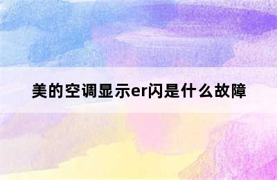 美的空调显示er闪是什么故障