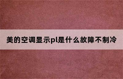 美的空调显示pl是什么故障不制冷