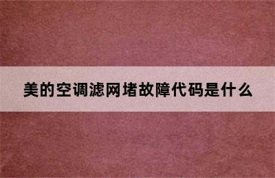 美的空调滤网堵故障代码是什么