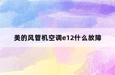 美的风管机空调e12什么故障