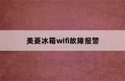 美菱冰箱wifi故障报警