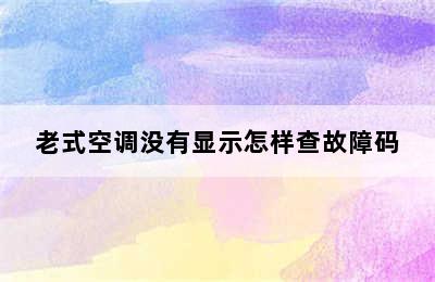 老式空调没有显示怎样查故障码