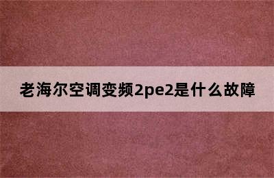 老海尔空调变频2pe2是什么故障