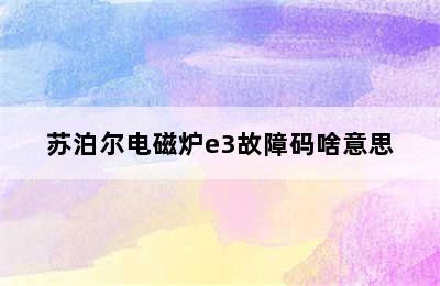 苏泊尔电磁炉e3故障码啥意思