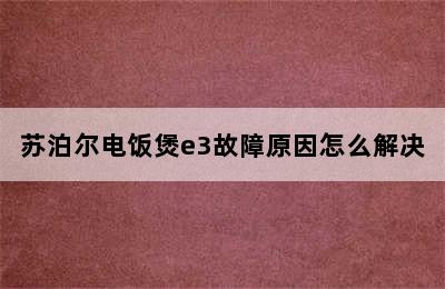 苏泊尔电饭煲e3故障原因怎么解决