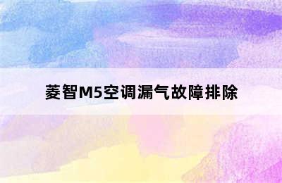 菱智M5空调漏气故障排除