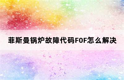 菲斯曼锅炉故障代码F0F怎么解决