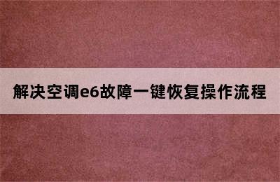 解决空调e6故障一键恢复操作流程