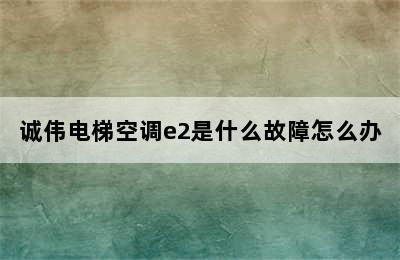 诚伟电梯空调e2是什么故障怎么办