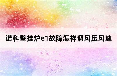 诺科壁挂炉e1故障怎样调风压风速