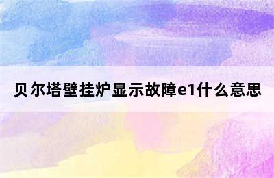 贝尔塔壁挂炉显示故障e1什么意思