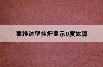 赛维达壁挂炉显示0度故障