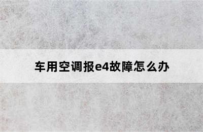 车用空调报e4故障怎么办