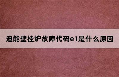 迪能壁挂炉故障代码e1是什么原因