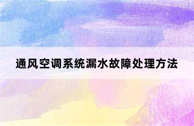 通风空调系统漏水故障处理方法