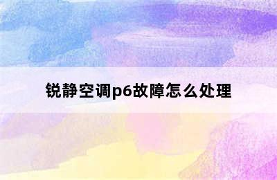 锐静空调p6故障怎么处理