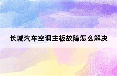 长城汽车空调主板故障怎么解决