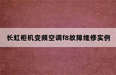 长虹柜机变频空调f8故障维修实例