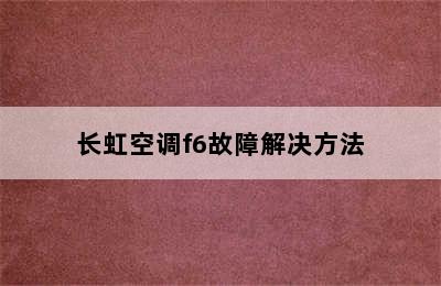 长虹空调f6故障解决方法