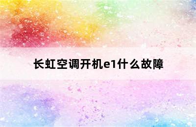 长虹空调开机e1什么故障